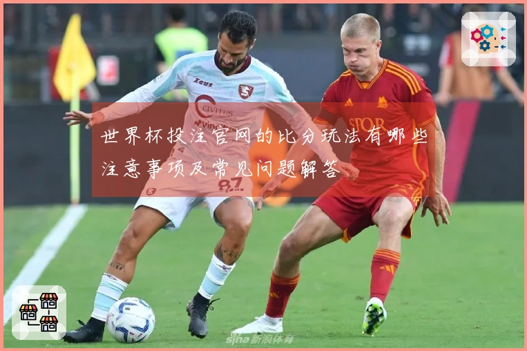 世界杯投注官网的比分玩法有哪些注意事项及常见问题解答