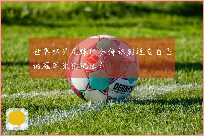 世界杯买足球时如何识别适合自己的冠军竞猜玩法？