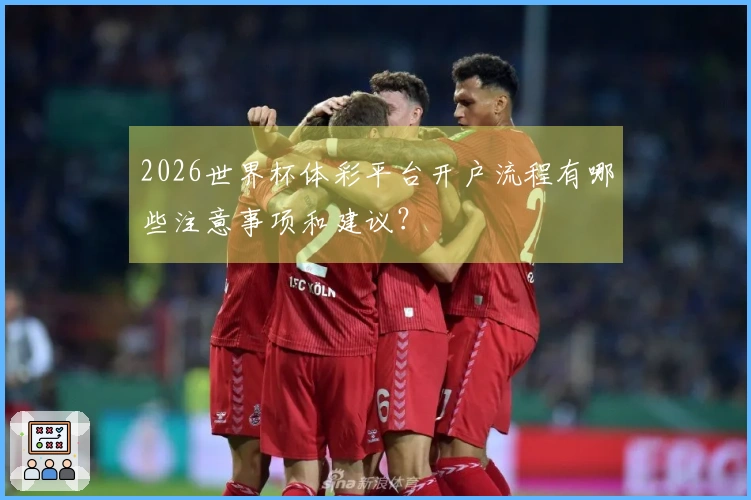 2026世界杯体彩平台开户流程有哪些注意事项和建议？
